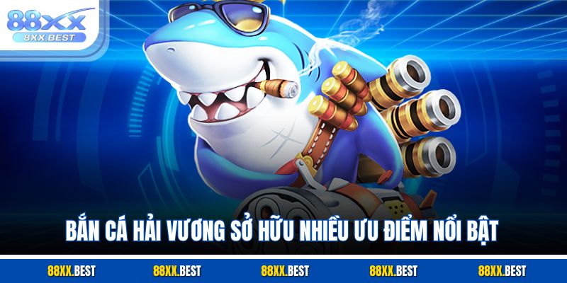 Bắn cá hải vương sở hữu nhiều ưu điểm nổi bật