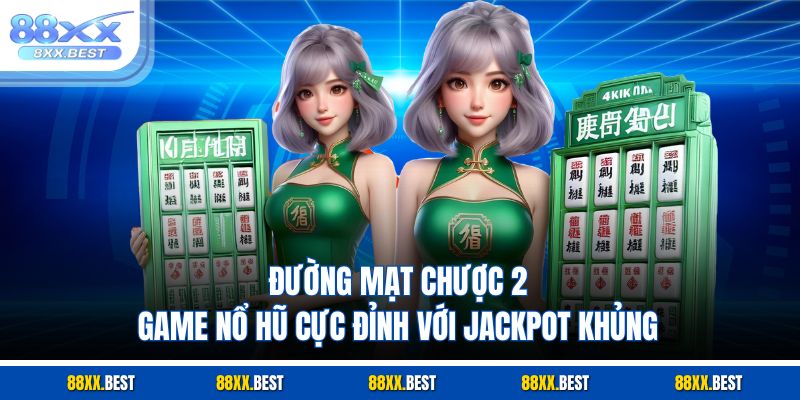 Đường Mạt Chược 2 – Game Nổ Hũ Cực Đỉnh Với Jackpot Khủng